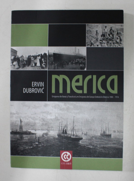 MERICA - EMIGRAREA DIN BANAT SI TRANSILVANIA - EMIGRAREA DIN EUROPA CENTRALA IN AMERICA 1880 - 1914 de ERVIN DUBROVIC , 2014