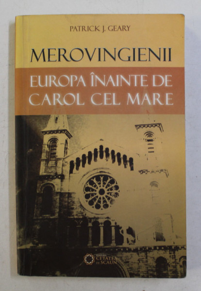 MEROVINGIENII - EUROPA INAINTE DE CAROL CEL MARE de PATRICK J. GEARY , 2009