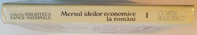 MERSUL IDEILOR ECONOMICE LA ROMANI , VOL. I de COSTIN MURGESCU , 1994