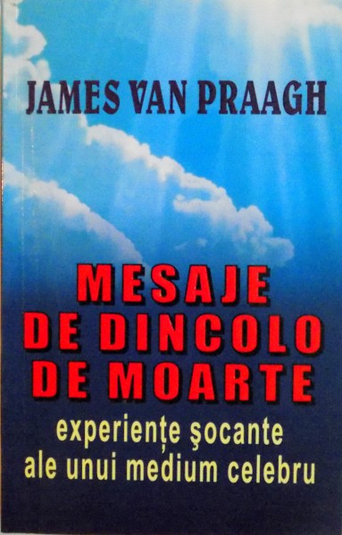 MESAJE DE DINCOLO DE MOARTE, EXPERIENTE SOCANTE ALE UNUI MEDIUM CELEBRU de JAMES VAN PRAAGH, 1997