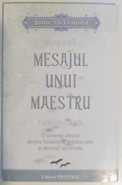 MESAJUL UNUI MAESTRU REALIZEAZA O POVESTE CLASICA DESPRE BUNASTARE , INTELEPCIUNE SI SECRETUL SUCCESULUI de JOHN McDONALD , 2008