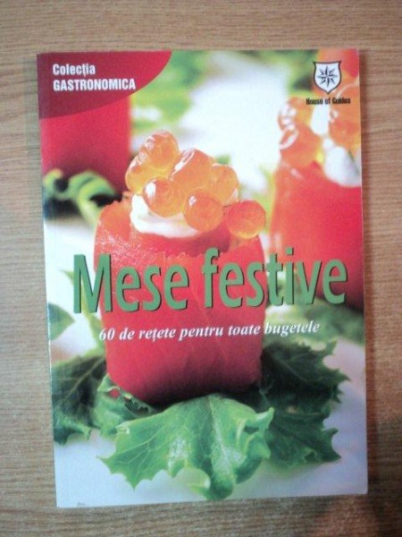 MESE FESTIVE , 60 DE RETETE PENTRU TOATE BUGETELE , COLECTIA GASTRONOMICA