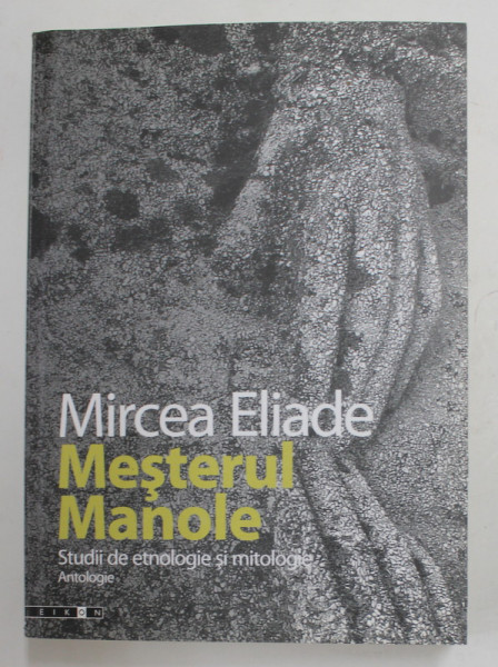 MESTERUL MANOLE de MIRCEA ELIADE - STUDII DE ETNOLOGIE SI MITOLOGIE , ANTOLOGIE , 2008