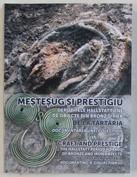 MESTESUG SI PRESTIGIU - DEPOZITELE HALLSTATTIENE DE OBIECTE DIN BRONZ SI FIER DE LA TARTARIA  - DOCUMENTAREA UNEI COLECTII , editori CORINA BORS si ROXANA RADVAN , EDITIE IN ROMANA SI ENGLEZA , 2019