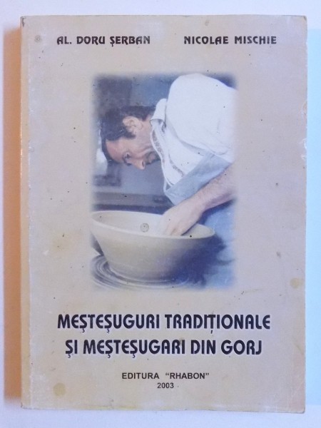 MESTESUGURI TRADITIONALE SI MESTESUGARI DIN GORJ de AL. DORU SERBAN si NICOLAE MISCHIE , 2003