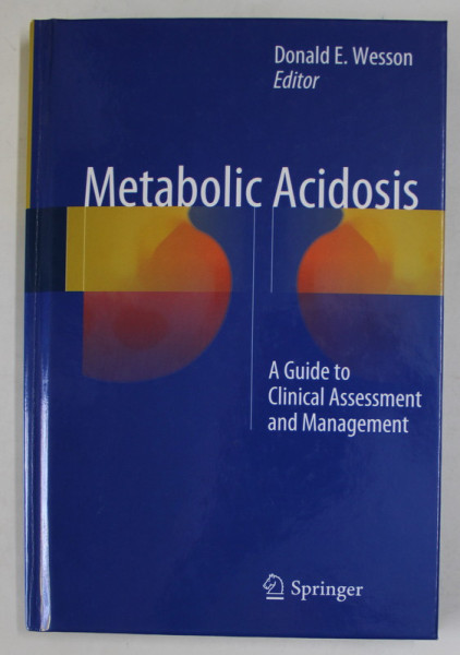 METABOLIC ACIDOSIS - A GUIDE TO CLINICAL ASSESSMENT AND MANAGEMENT , editor DONALD E. WESSON , 2016