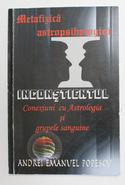 METAFIZICA  ASTROPSIHOLOGICA - INCONSTIENTUL - CONEXIUNI CU ASTROLOGIA SI GRUPELE SANGUINE de ANDREI EMANUEL POPESCU , 2011 , DEDICATIE *