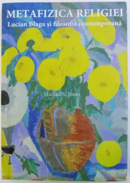METAFIZICA RELIGIEI  - LUCIAN BLAGA SI FILOSOFIA CONTEMPORANA de MICHAEL S. JONES , 2006