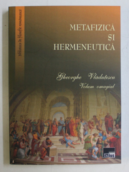 METAFIZICA SI HERMENEUTICA , GHEORGHE VLADUTESCU , ALBUM OMAGIAL , volum ingrijit de ANGELA BOTEZ ... OANA VASILESCU , 2010