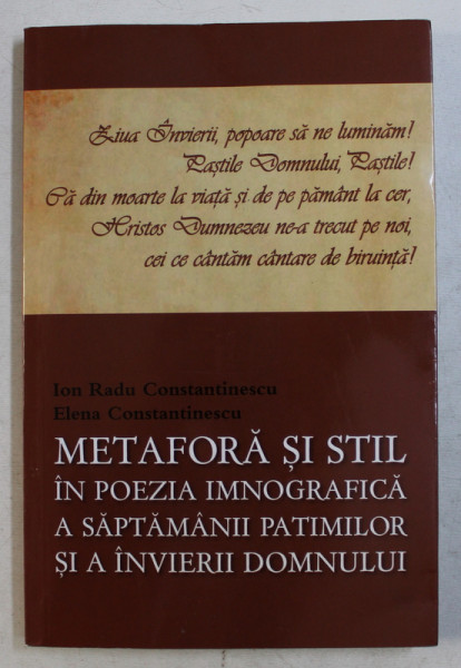 METAFORA SI STIL IN POEZIA IMNOGRAFICA A SAPTAMANII PATIMILOR SI A INVIERII DOMNULUI de ION RADU CONSTANTINESCU si ELENA CONSTANTINESCU , 2015