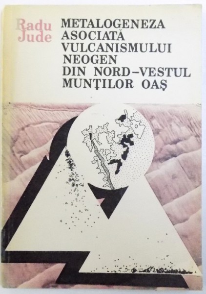 METALOGENEZA ASOCIATA VULCANISMULUI NEOGEN DIN NORD - VESTUL MUNTILOR OAS  de RADU JUDE , 1986