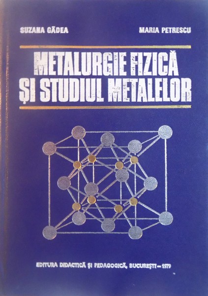 METALURGIE FIZICA SI STUDIUL METALELOR de SUZANA GADEA, MARIA PETRESCU, 1979