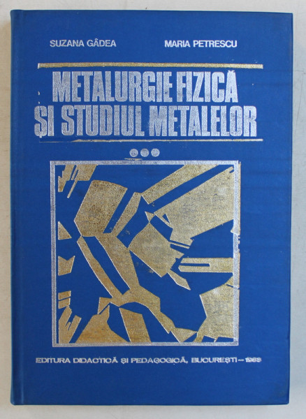 METALURGIE FIZICA SI STUDIUL METALELOR , PARTEA A - III -A de SUSANA GADEA si MARIA PETRESCU , 1983