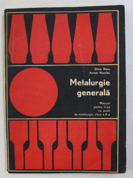METALURGIE GENERALA , MANUAL PENTRU LICEE CU PROFIL DE METALURGIE CLASA a - X - a de SILVIA VACU , NICOLAE AVRAM , 1977