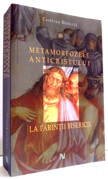 METAMORFOZELE ANTICRISTULUI LA PARINTII BISERICII de CRISTIAN BADILITA , EDITIA A II-A , REVAZUTA SI ADAUGITA , 2015