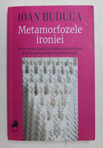 METAMORFOZELE IRONIEI -  DE LA IRONIA TRAGICA LA IRONIA POSTMODERNA SI DE LA ANTROPOLOGIE LA ANTROPOSOFIE de IOAN BUDUCA , 2019 , DEDICATIE *