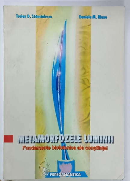 METAMORFOZELE LUMINII , FUNDAMENTE BIOFOTONICE ALE CONSTIINTEI de TRAIAN D. STANCIULESCU sI DANIELA  M. MANU , 2003 , DEDICATIE *