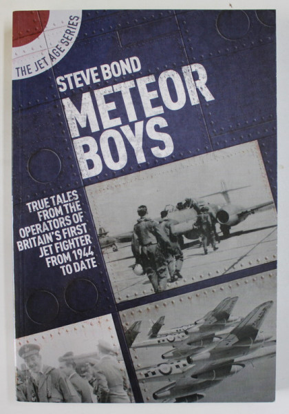 METEOR BOYS , TRUE TALES FROM THE OPERATORS OF BRITAIN ' S FIRST JET FIGHTER FROM 1944 TO DATE by STEVE BOND , 2020