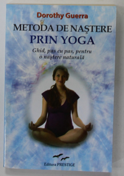 METODA DE NASTERE PRIN YOGA , GHID PAS CU PAS , PNETRU O NASTERE NATURALA de DOROTHY GUERRA , 2016