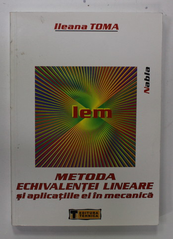 METODA ECHIVALENTEI LINARE SI APLICATIILE EI IN MECANICA de ILEANA TOMA , 2008 , DEDICATIE *