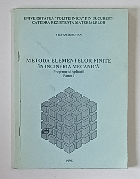 METODA ELEMENTELOR FINITE IN INGINERIA MECANICA , PROGRAME SI APLICATII , PARTEA I de STEFAN SOROHAN , 1996