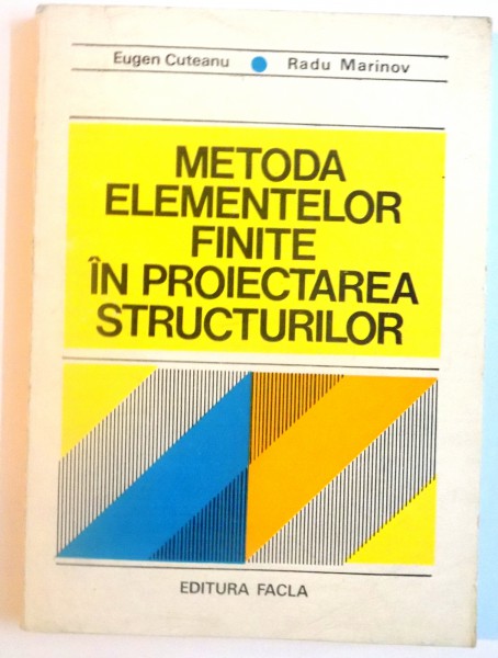METODA ELEMENTELOR FINITE IN PROIECTAREA STRUCTURILOR de EUGEN CUTEANU, RADU MARINOV, 1980