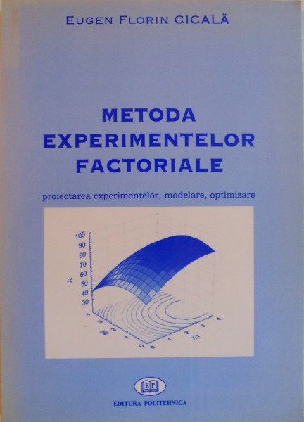 METODA EXPERIMENTELOR FACTORIALE, PROIECTAREA EXPERIMENTELOR, MODELARE, OPTIMIZARE de EUEN FLORIN CICALA, 2005