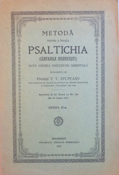 METODA PENTRU A INVATA PSALTICHIA (CANTARILE BISERICESTI) DUPA VECHEA NOTATIUNE ORIENTALA INTOCMITA de PREOTUL T.V. STUPCANU, ED. A II - A, 1932