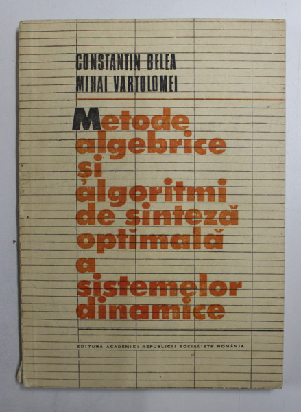 METODE ALGEBRICE SI ALGORITMI DE SINTEZA OPTIMALA A SISTEMELOR DINAMICE de CONSTANTIN BELEA si MIHAI VARTOLOMEI , 1985