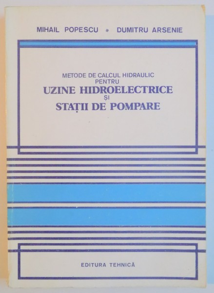 METODE DE CALCUL HIDRAULIC PENTRU UZINE HIDROELECTRICE SI STATII DE POMPARE de MIHAIL POPESCU , DUMITRU ARSENIE , 1987