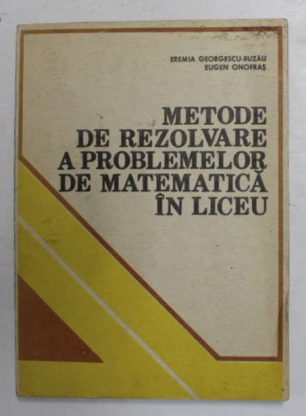 METODE DE REZOLVARE A PROBLEMELOR DE MATEMATICA IN LICEU de EREMIA GEORGESCU - BUZAU si EUGEN ONOFRAS , 1983
