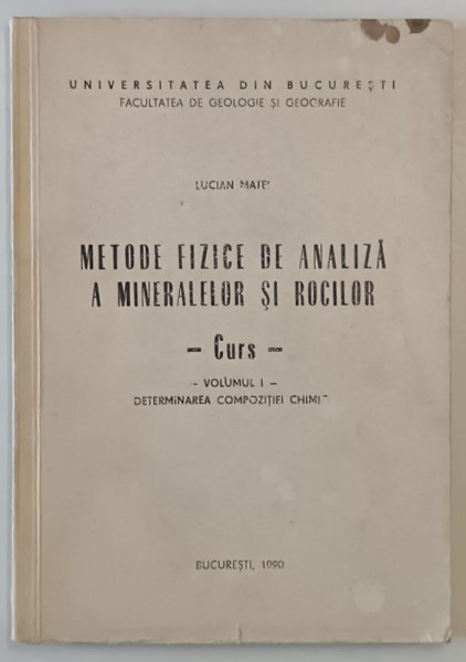 METODE FIZICE DE ANALIZA A MINERALELOR SI ROCILOR - CURS de LUCIAN MATEI , VOLUMUL I  : DETERMINAREA COMPOZITIEI CHIMICE , 1990
