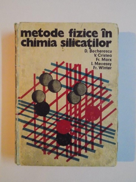 METODE FIZICE IN CHIMIA SILICATILOR de D. BECHERESCU , V. CRISTEA , FR. MARX , I. WENESSY , FR. WINTER , 1977