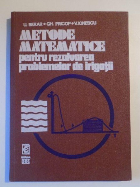 METODE MATEMATICE PENTRU REZOLVAREA PROBLEMELOR DE IRIGATII de U. BERAR , GH. PRICOP , V. IONESCU , 1980