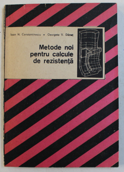 METODE NOI PENTRU CALCULE DE REZISTENTA de IOAN N . CONSTANTINESCU...GEORGETA V . DANET , 1989