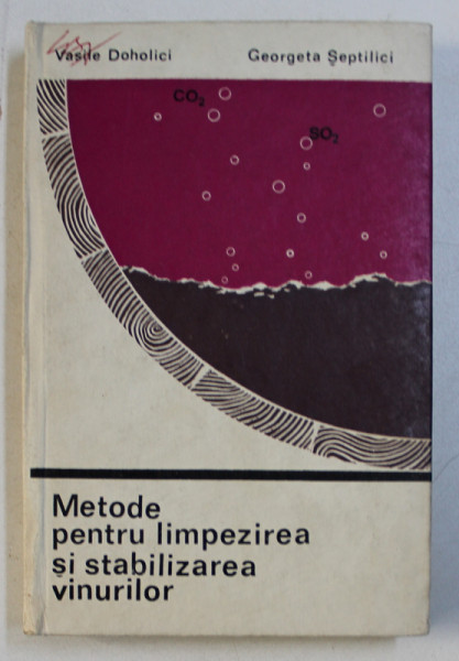 METODE PENTRU LIMPEZIREA SI STABILIZAREA VINURILOR de VASILE DOHOLICI si GEORGETA SEPTILICI , 1970