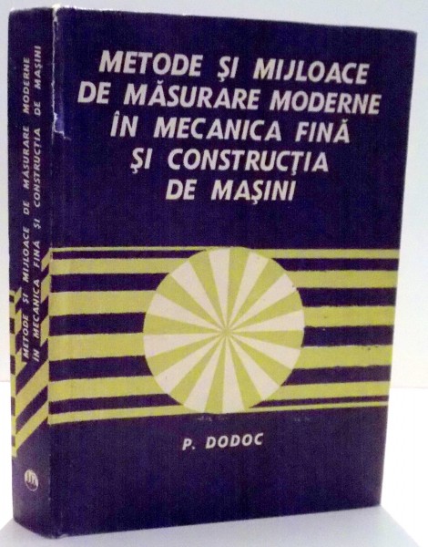 METODE SI MIJLOACE DE MASURARE MODERNE IN MECANICA FINA SI CONSTRUCTIA DE MASINI de P. DODOC , 1978