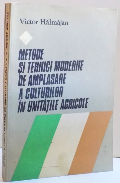 METODE SI TEHNICI MODERNE DE AMPLASARE A CULTURILOR IN UNITATILE AGRICOLE de VICTOR HALMAJAN , 1984