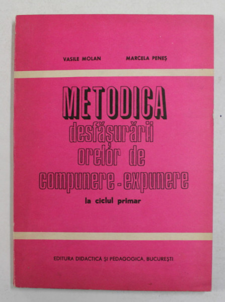 METODICA DESFASURARII ORELOR DE COMPUNERE - EXPUNERE LA CICLUL PRIMAR de VASILE MOLAN si MARCELA PENES , 1983