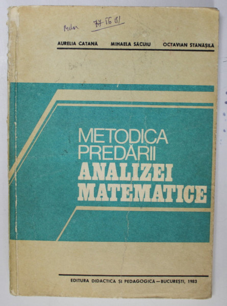 METODICA PREDARII ANALIZEI MATEMATICE de AURELIA CATANA...OCTAVIAN STANASILA , 1983 * PREZINTA URME DE UZURA