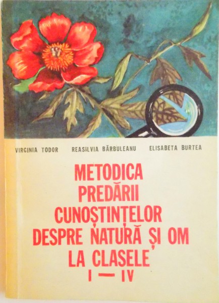 METODICA PREDARII CUNOSTINTELOR DESPRE NATURA SI OM LA CLASELE I - IV de VIRGINIA TODOR, REASILVIA BARBULEANU, 1981