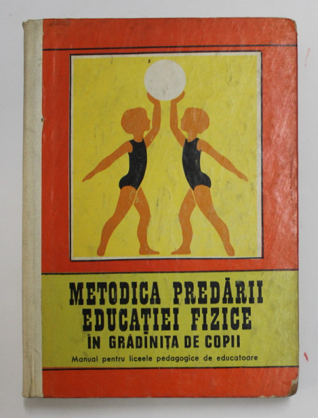 METODICA PREDARII EDUCATIEI FIZICE IN GRADINITA DE COPII - MANUAL PENTRU LICEELE PEDAGOGICE DE EDUCATOARE de GEORGETA DRAGOMIRESCU ...ELENA BOJIN , 1972