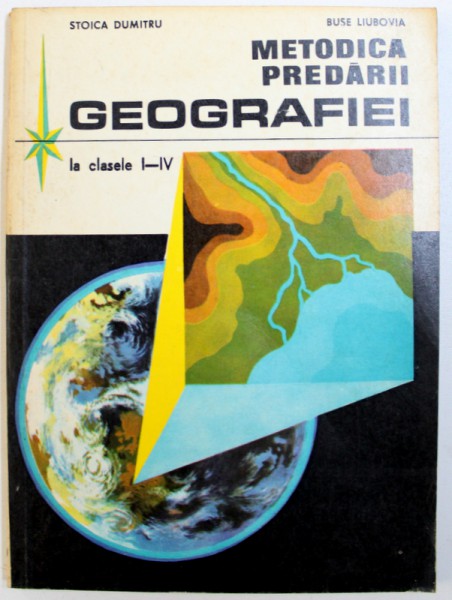METODICA PREDARII GEOGRAFIEI LA CLASELE I - IV de STOICA DUMITRU si BUSE LIUBOVIA , 1980