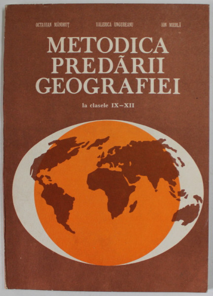 METODICA PREDARII GEOGRAFIEI LA CLASELE IX - XII de OCTAVIAN MANDRUT ...ION MIERLA , 1982