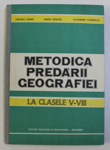 METODICA PREDARII GEOGRAFIEI LA CLASELE V - VIII de ONORIU DANET...ECATERINA OLANESCU , 1984 , DEDICATIE*