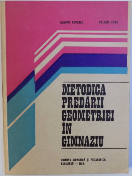 METODICA PREDARII GEOMETRIEI IN GIMNAZIU de OLIMPIA POPESCU si VALERIA RADU , 1983