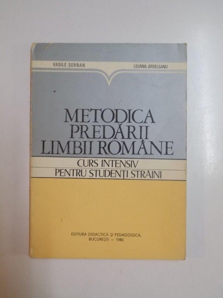 METODICA PREDARII LIMBII ROMANE , CURS INTENSIV PENTRU STUDENTI STRAINI de VASILE SERBAN , LILIANA ARDELEANU, 1980