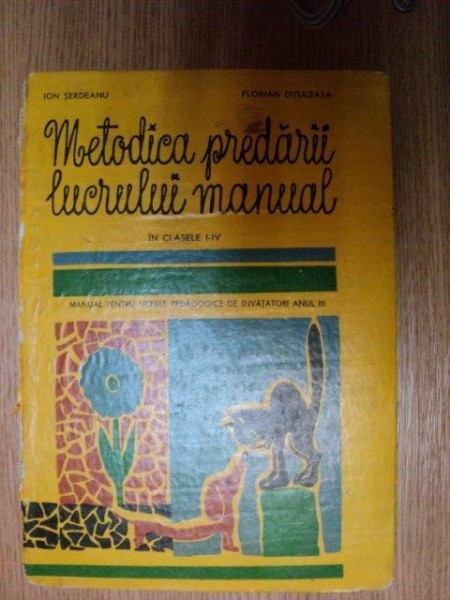 METODICA PREDARII LUCRULUI MANUAL IN CLASELE I - IV de ION SERDEANU , FLORIAN DITULEASA , Bucuresti 1971