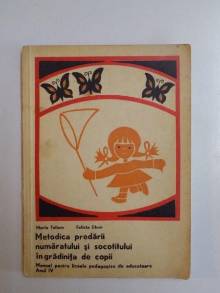 METODICA PREDARII NUMARATULUI SI SOCOTITULUI IN GRADINITA DE COPII , MANUAL PENTRU LICEELE PEDAGOGICE DE EDUCATOARE , ANUL IV de MARIA TAIBAN , FELICIA DIMA , 1971