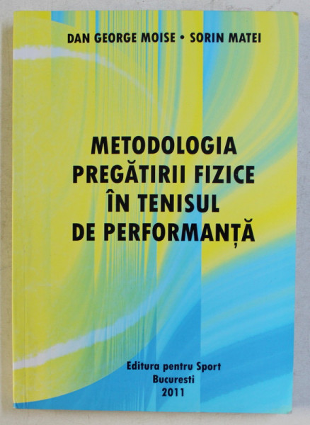 METODOLOGIA PREGATIRII FIZICE IN TENISUL DE PERFORMANTA de DAN GEORGE MOISE , SORIN MATEI , 2011